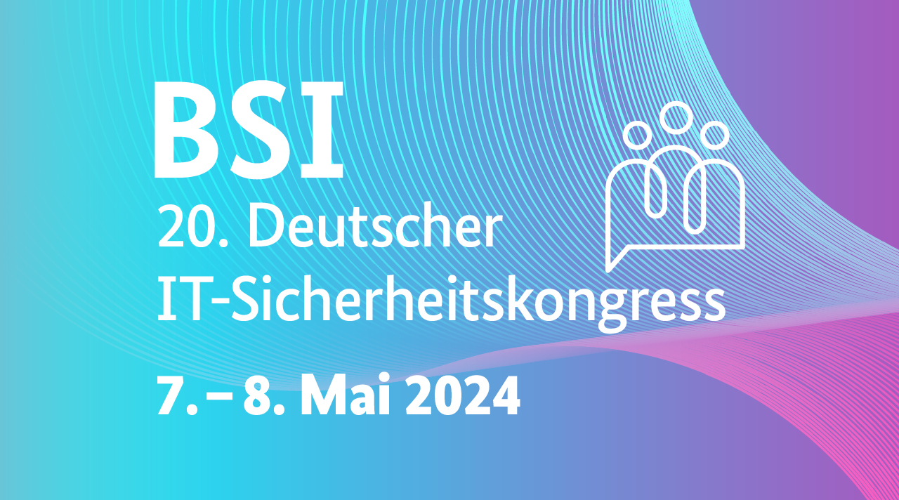 20. Deutscher IT-Sicherheitskongress 7. - 8. Mai 2024 Digital (Quelle: BSI) 20. Deutscher IT-Sicherheitskongress 7. - 8. Mai 2024 Digital